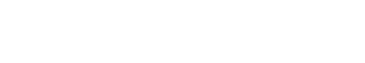 control the kite. don't let the kite control you.
